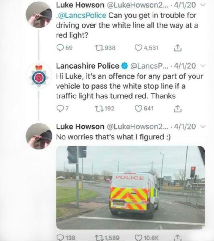 brutal comebacks - luke howson police - Luke Howson .... 4120 . Can you get in trouble for driving over the white line all the way at a red light? 69 12938 4,531 Lancashire Police .... 4120v Hi Luke, it's an offence for any part of your vehicle to pass th