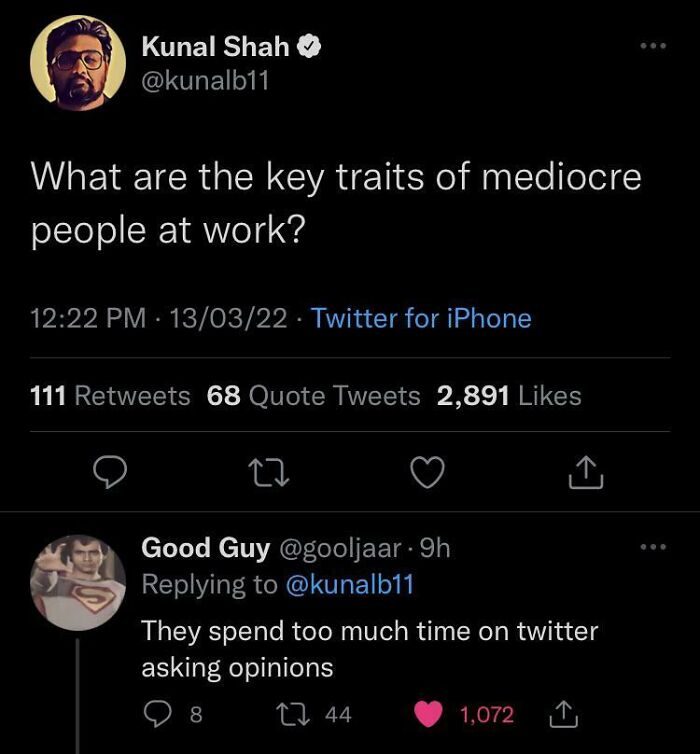brutal comebacks - screenshot - Kunal Shah What are the key traits of mediocre people at work? 130322 Twitter for iPhone 111 68 Quote Tweets 2,891 27 > Good Guy . 9h They spend too much time on twitter asking opinions 22 44 1,072 I 8