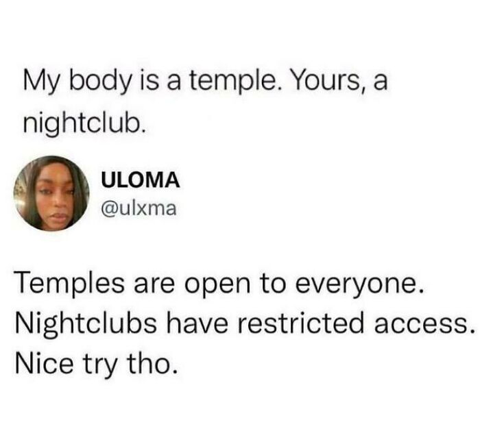 brutal comebacks - facebook - My body is a temple. Yours, a nightclub. Uloma Temples are open to everyone. Nightclubs have restricted access. Nice try tho.