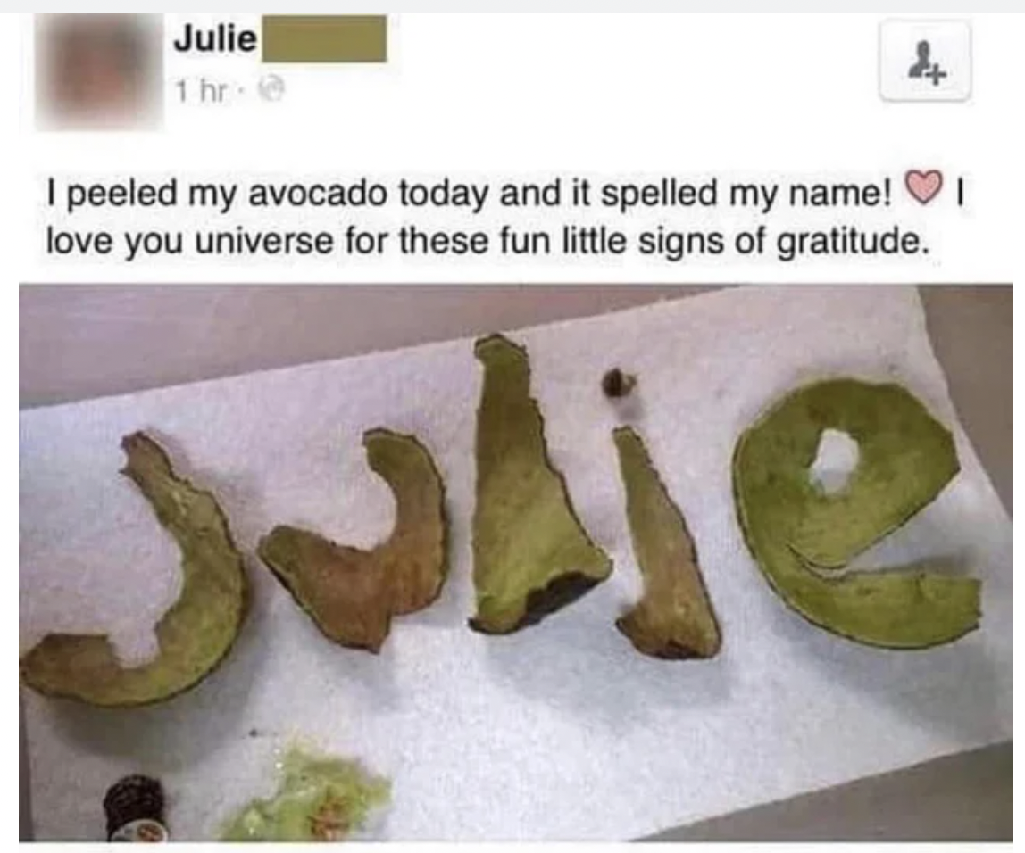 internet liars - fauna - Julie 1 hr I peeled my avocado today and it spelled my name! love you universe for these fun little signs of gratitude. alie