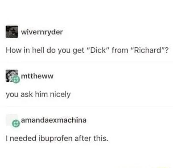 do you get dick from richard - wivernryder How in hell do you get "Dick" from "Richard"? mttheww you ask him nicely amandaexmachina I needed ibuprofen after this.