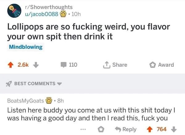 lollipop flavored spit - rShowerthoughts ujacob0088.10h Lollipops are so fucking weird, you flavor your own spit then drink it Mindblowing 110 Award Best BoatsMyGoats8h Listen here buddy you come at us with this shit today I was having a good day and then