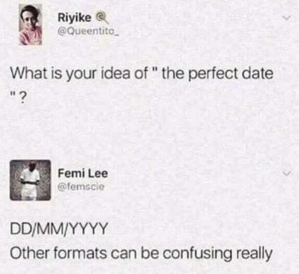 what's your idea of a perfect date meme - Riyike What is your idea of " the perfect date "? Femi Lee DdMmYyyy Other formats can be confusing really
