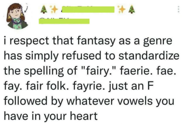 Oddly Specific - fairy doesn t have a spelling it's just f followed by whatever vowels your heart - ... i respect that fantasy as a genre has simply refused to standardize the spelling of