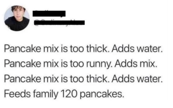 Oddly Specific - obi wan kenobi prequel memes - Pancake mix is too thick. Adds water. Pancake mix is too runny. Adds mix. Pancake mix is too thick. Adds water. Feeds family 120 pancakes.