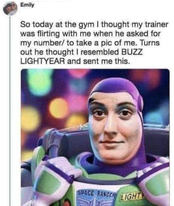 Oddly Specific - So today at the gym I thought my trainer was flirting with me when he asked for my number to take a pic of me. Turns out he thought I resembled Buzz Lightyear and sent me this. Space Ranger Light
