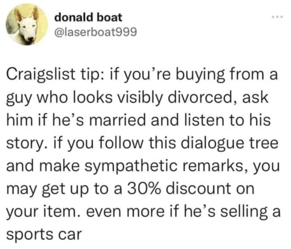 Oddly Specific - Craigslist tip if you're buying from a guy who looks visibly divorced, ask him if he's married and listen to his story. if you this dialogue tree and make sympathetic remarks, you may get up to a 30% discount on your item. even more if