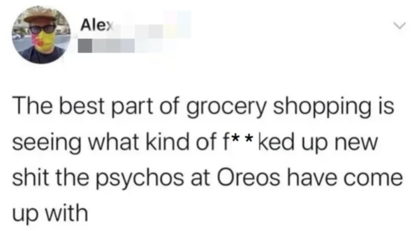 Oddly Specific - The best part of grocery shopping is seeing what kind of fked up new shit the psychos at Oreos have come up with