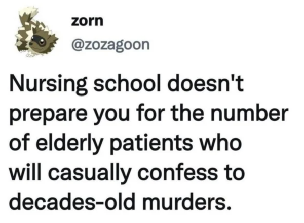 Oddly Specific - Nursing school doesn't prepare you for the number of elderly patients who will casually confess to decadesold murders.