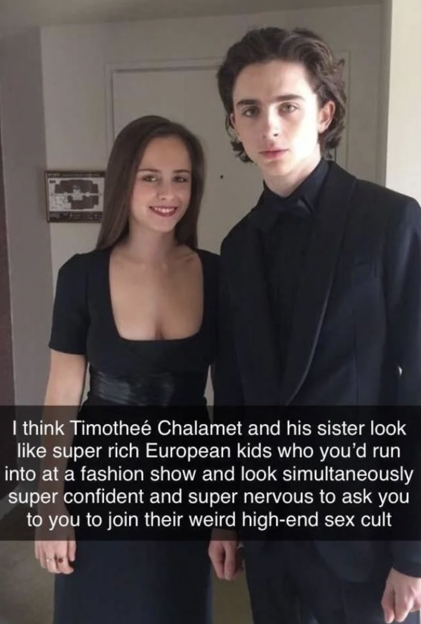 Oddly Specific - timothee pauline chalamet - I think Timothee Chalamet and his sister look super rich European kids who you'd run into at a fashion show and look simultaneously super confident and super nervous to ask you to you to join their weird highe