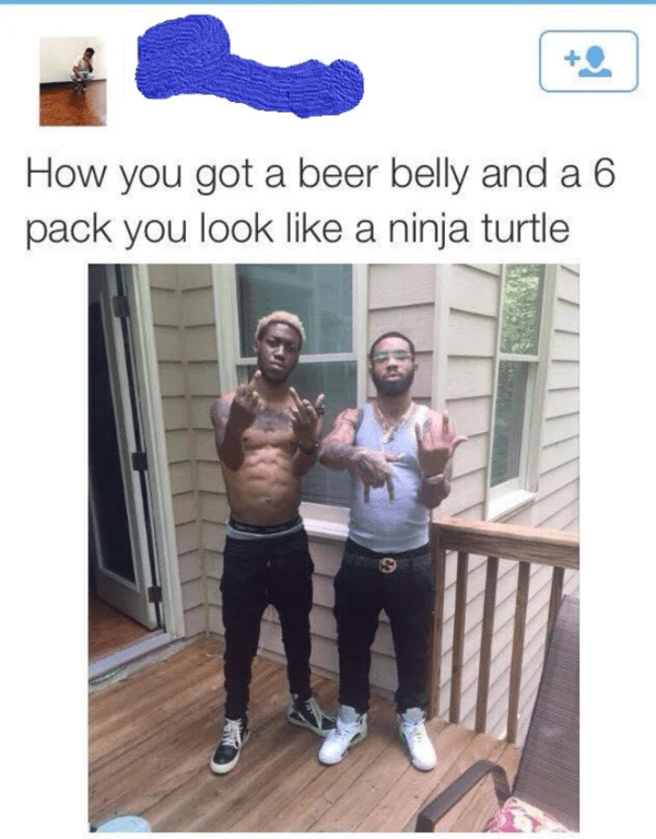 funny comments - brutal comments - ninja turtle belly - How you got a beer belly and a 6 pack you look a ninja turtle