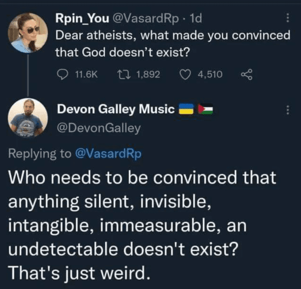funny comments - brutal comments - atmosphere - Rpin_You Rp. 1d Dear atheists, what made you convinced that God doesn't exist? 1,892 4,510 Devon Galley Music Rp Who needs to be convinced that anything silent, invisible, intangible, immeasurable, an undete