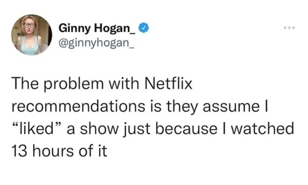 funny tweets and memes -  therapist said if you self isolate - Ginny Hogan_ The problem with Netflix recommendations is they assume I "d" a show just because I watched 13 hours of it ...