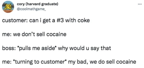 funny tweets and memes -  paper - cory harvard graduate customer can i get a with coke me we don't sell cocaine boss pulls me aside why would u say that me turning to customer my bad, we do sell cocaine