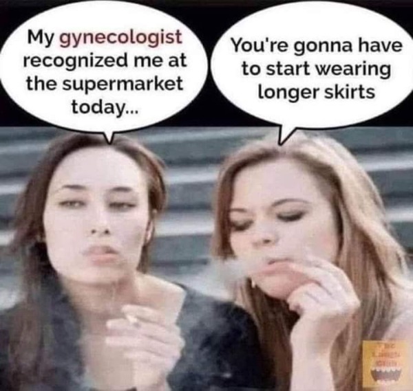 funny memes - dank memes - my gynecologist recognized me at the supermarket - My gynecologist recognized me at the supermarket today... iffe You're gonna have to start wearing longer skirts