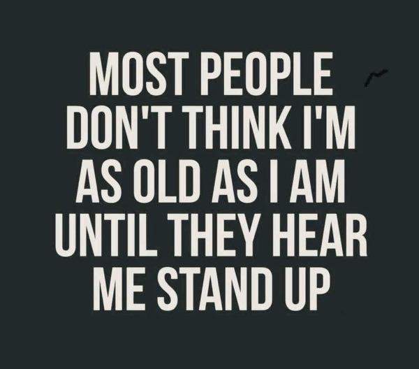 funny memes - dank memes - dance quotes - Most People Don'T Think I'M As Old As I Am Until They Hear Me Stand Up