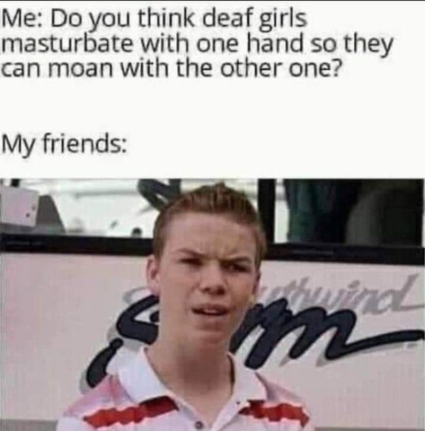 funny memes - dank memes - alt balaji memes - Me Do you think deaf girls masturbate can moan with the other one? My friends m with one hand so they