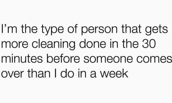 funny memes - dank memes - not perfect quotes - I'm the type of person that gets more cleaning done in the 30 minutes before someone comes over than I do in a week