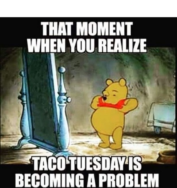 funny memes - dank memes - tuesday memes - That Moment When You Realize Taco Tuesday Is Becoming A Problem