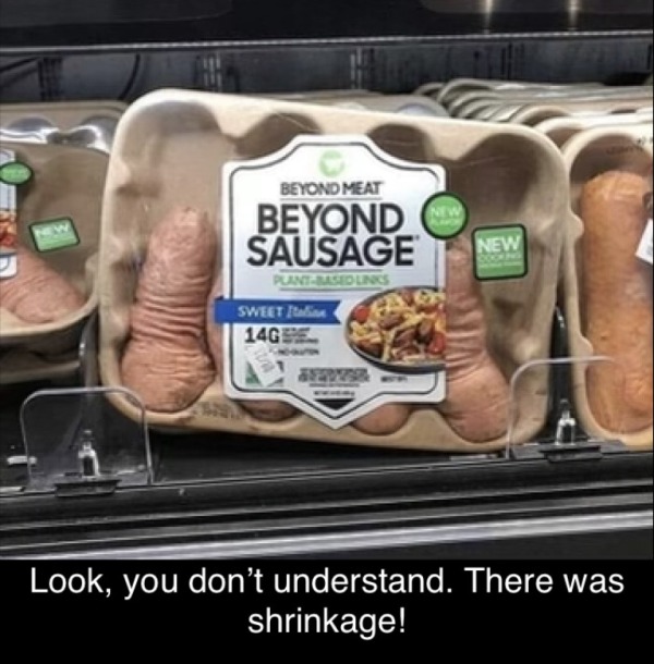 funny memes - dank memes - beyond sausage saggy - Beyond Meat Beyond Sausage PlantBased Links Sweet in 14G New Jedise Look, you don't understand. There was shrinkage!