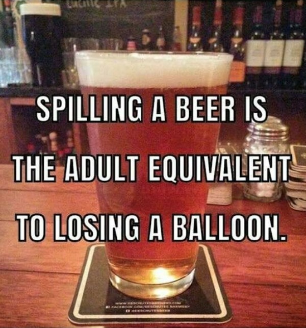 funny memes - dank memes - funny pub memes - Spilling A Beer Is The Adult Equivalent To Losing A Balloon. Acebook.ComOrschutney Dadeschutesse
