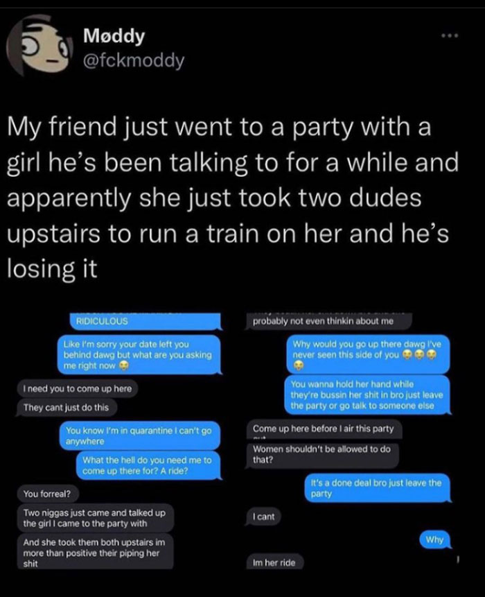 cringeworthy pics - train ran on teen - Mddy My friend just went to a party with a girl he's been talking to for a while and apparently she just took two dudes upstairs to run a train on her and he's losing it Ridiculous probably not even thinkin about me