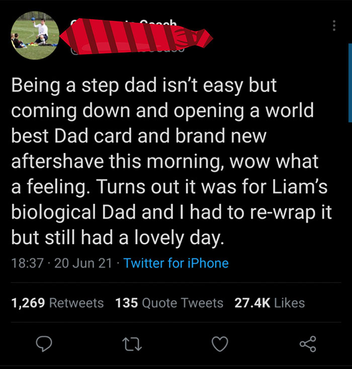 cringeworthy pics - screenshot - nh Being a step dad isn't easy but coming down and opening a world best Dad card and brand new aftershave this morning, wow what a feeling. Turns out it was for Liam's biological Dad and I had to rewrap it but still had a 