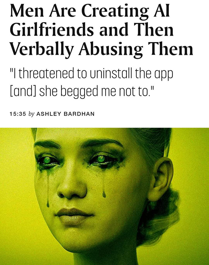 cringeworthy pics - men are creating ai girlfriends and abusing them - Men Are Creating Al Girlfriends and Then Verbally Abusing Them "I threatened to uninstall the app and she begged me not to." by Ashley Bardhan