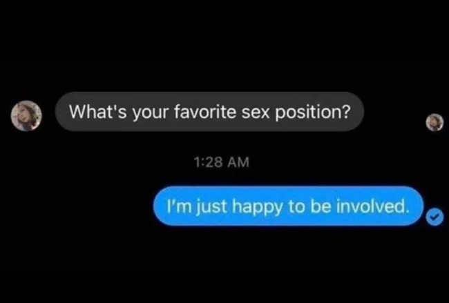 sex memes - whats your favorite sex position im just happy to be involved - What's your favorite sex position? I'm just happy to be involved.