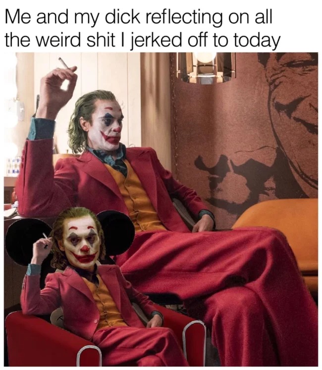 sex memes - mobile joker movie - Me and my dick reflecting on all the weird shit I jerked off to today