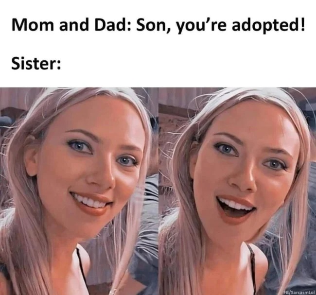 sex memes - scarlett johansson meme 2020 - Mom and Dad Son, you're adopted! Sister FbSarcasmLol