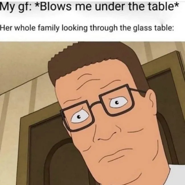 sex memes - use knife to save ammo - My gf Blows me under the table Her whole family looking through the glass table