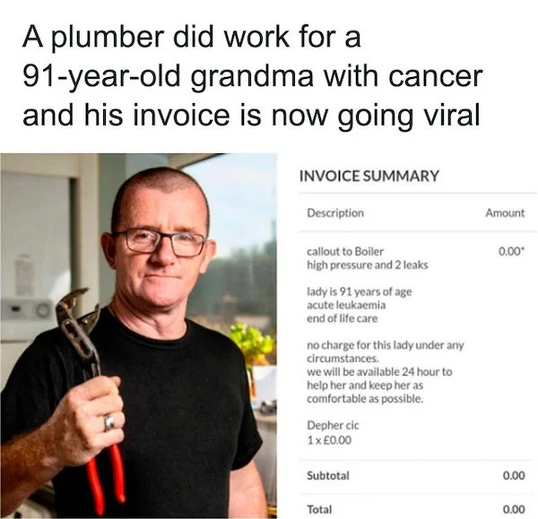 wholesome posts - good news - harry potter funny - A plumber did work for a 91yearold grandma with cancer and his invoice is now going viral Invoice Summary Description Amount callout to Boiler 0.00 high pressure and 2 leaks lady is 91 years of age acute 
