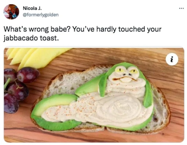 funny tweets  -  jabbacado toast - Nicola J. What's wrong babe? You've hardly touched your jabbacado toast. i
