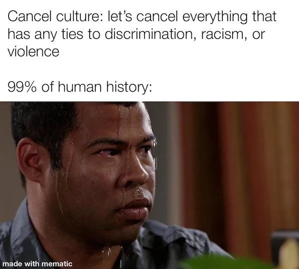 savage comebacks and comments - peele sweating meme - Cancel culture let's cancel everything that has any ties to discrimination, racism, or violence 99% of human history made with mematic