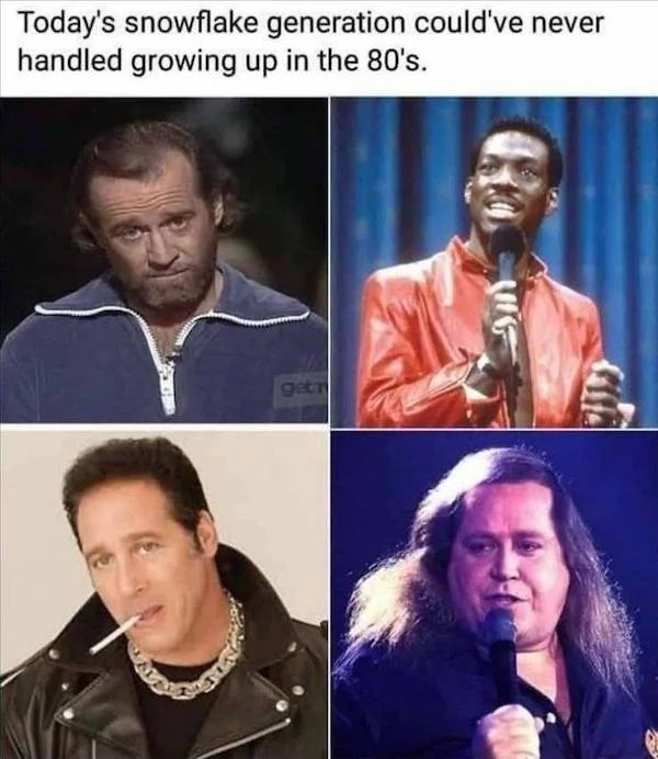 savage comebacks and comments - sam kinison - Today's snowflake generation could've never handled growing up in the 80's.