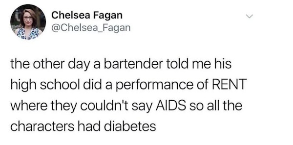 savage comebacks and comments - binge watching memes - Chelsea Fagan the other day a bartender told me his high school did a performance of Rent where they couldn't say Aids so all the characters had diabetes