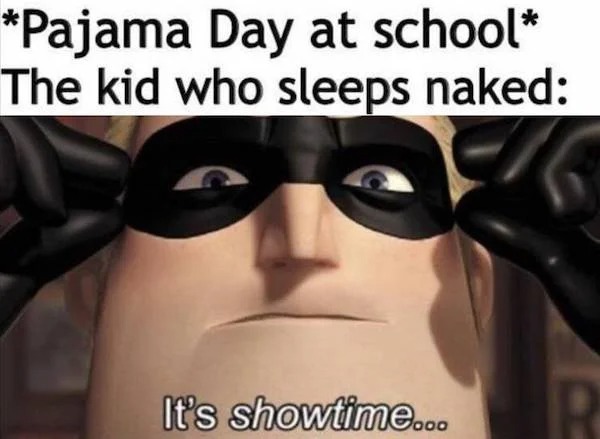 dirty memes - its showtime meme - Pajama Day at school The kid who sleeps naked It's showtime...