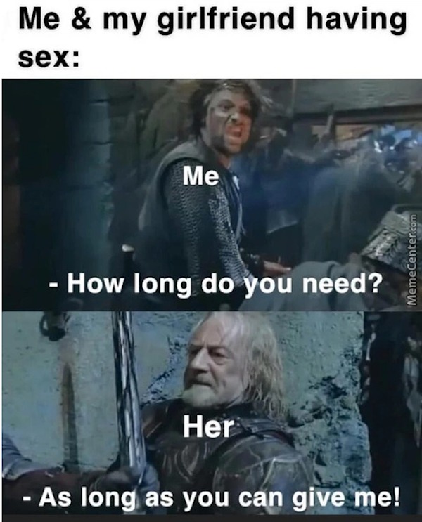 dirty memes - lord of the rings memes - Me & my girlfriend having sex Me How long do you need? Her As long as you can give me! MemeCenter.com
