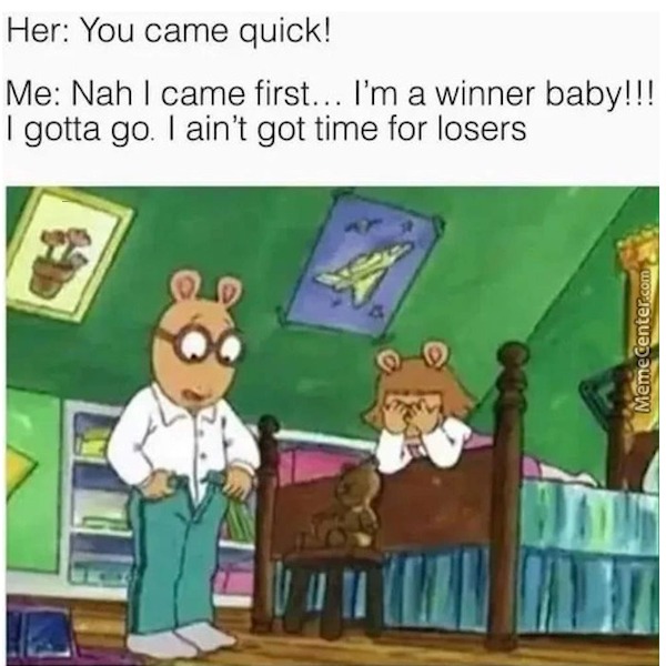 dirty memes - arthur memes - Her You came quick! Me Nah I came first... I'm a winner baby!!! I gotta go. I ain't got time for losers MemeCenter.com