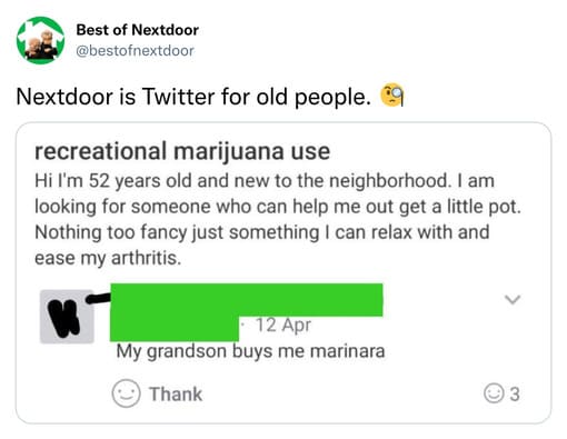 unhinged nextdoor app posts - document - Best of Nextdoor Nextdoor is Twitter for old people. recreational marijuana use Hi I'm 52 years old and new to the neighborhood. I am looking for someone who can help me out get a little pot. Nothing too fancy just