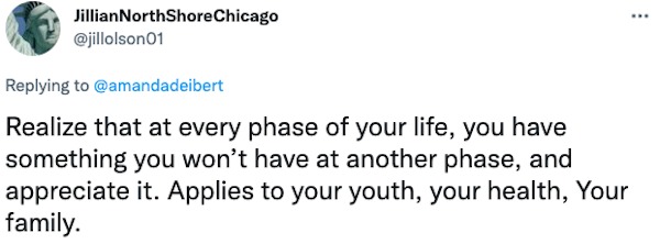 life hacks - Twitter - JillianNorthShore Chicago Realize that at every phase of your life, you have something you won't have at another phase, and appreciate it. Applies to your youth, your health, Your family.
