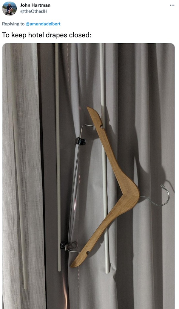 life hacks - clothes hanger - John Hartman To keep hotel drapes closed