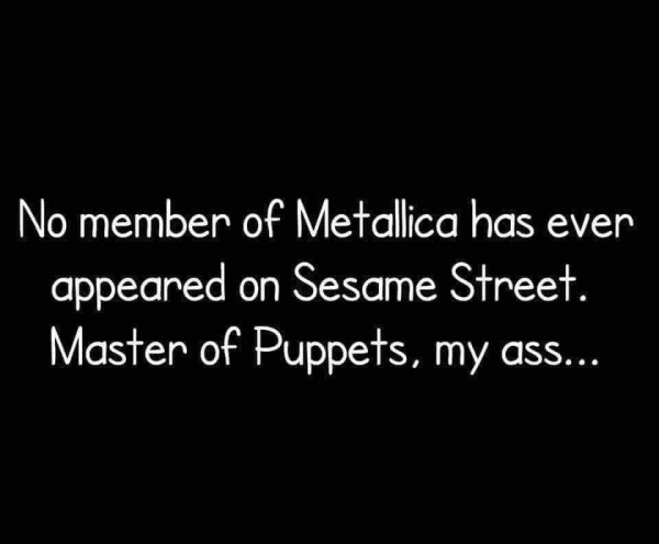 dank memes - dirty memes - don t kill yourself poem - No member of Metallica has ever appeared on Sesame Street. Master of Puppets, my ass...
