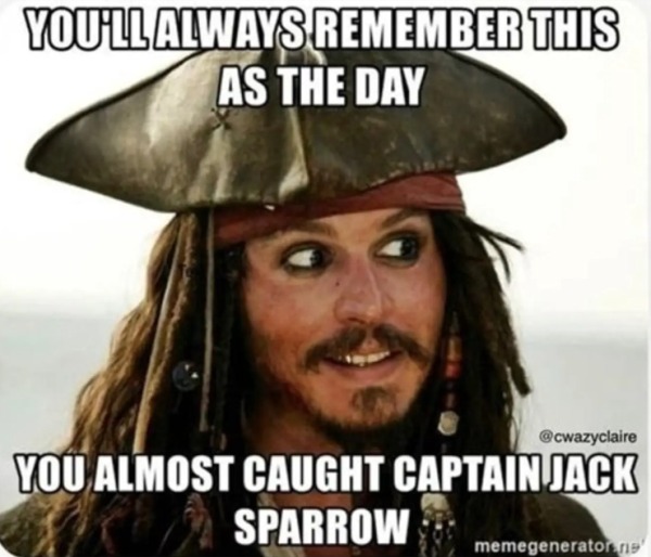 dank memes - dirty memes - jack sparrow - You'Ll Always Remember This As The Day You Almost Caught Captain Jack Sparrow memegenerator.ne