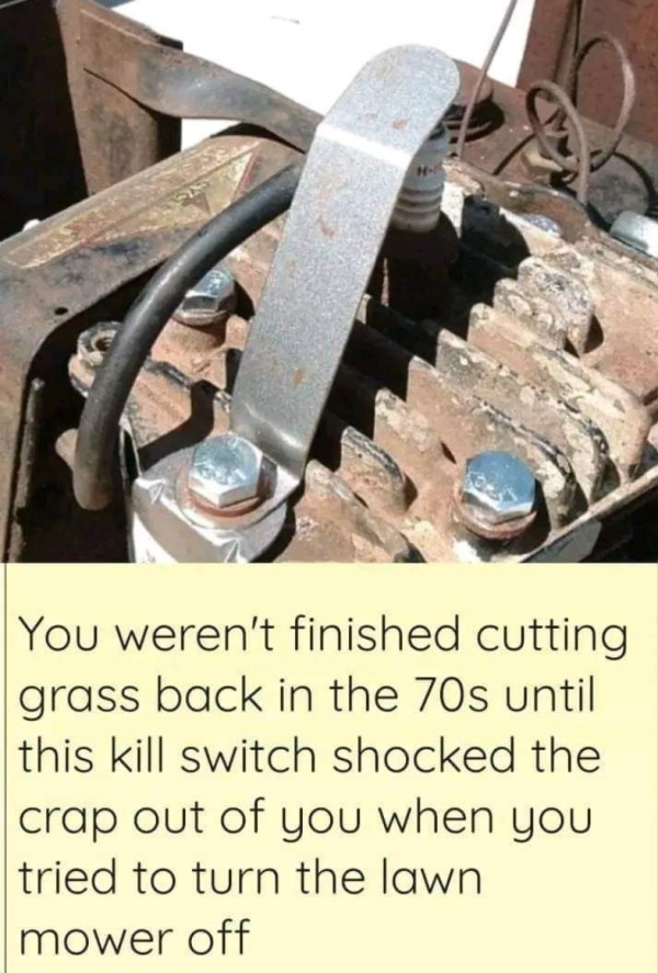 dank memes - dirty memes - metal - You weren't finished cutting grass back in the 70s until this kill switch shocked the crap out of you when you tried to turn the lawn mower off