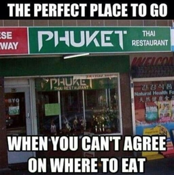 dank memes - dirty memes - funny places to eat - The Perfect Place To Go Ese Way Phuket Thai Restaurant Inelcon Prings Wan Thai Restaurant Natural Health Fo Byq Lobal When You Can'T Agree On Where To Eat