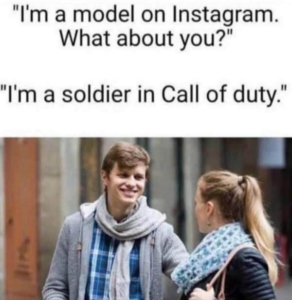 dank memes - dirty memes - instagram model meme - "I'm a model on Instagram. What about you?" "I'm a soldier in Call of duty."