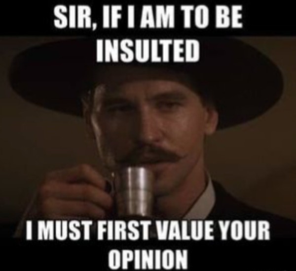 dank memes - dirty memes - sir if i am to be insulted - Sir, If I Am To Be Insulted I Must First Value Your Opinion