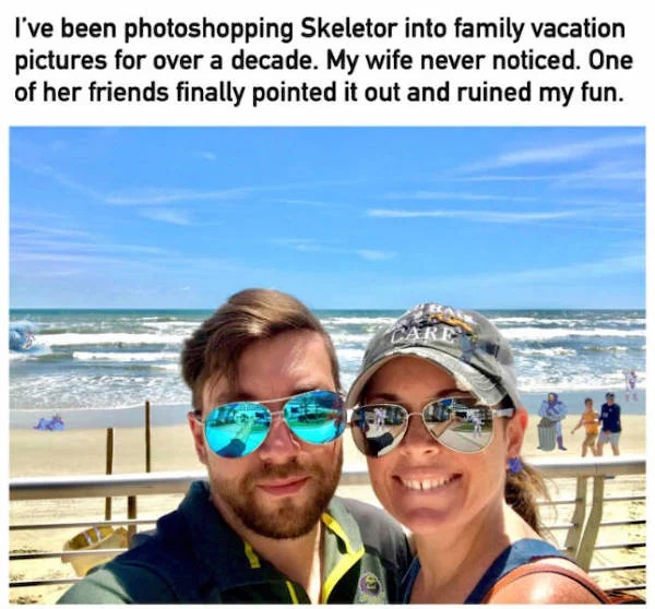 photoshopped pics - photoshopping skeletor - I've been photoshopping Skeletor into family vacation pictures for over a decade. My wife never noticed. One of her friends finally pointed it out and ruined my fun.